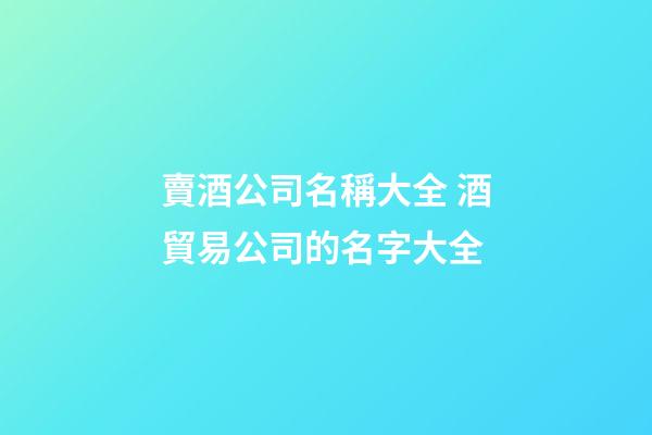 賣酒公司名稱大全 酒貿易公司的名字大全-第1張-公司起名-玄機派